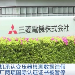 三菱电机承认变压器检测数据造假，涉事工厂两项国际认证证书被暂停 ...
