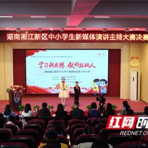 听新时代的少年说 湘江新区“学习新思想，做好接班人”新媒体演讲主持大赛举办 ...