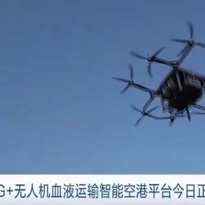 解决紧急送血难题！深圳“5G+无人机血液运输智能空港平台”启用