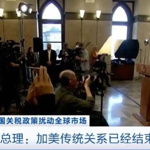 美国关税政策扰动全球市场，加拿大总理：加美传统关系已经结束