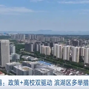 政策+高校双驱动！江苏无锡滨湖区多举措引人才