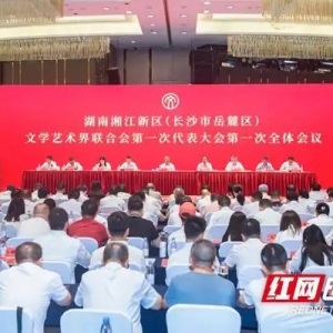 湖南湘江新区（长沙市岳麓区）文学艺术界联合会第一次代表大会召开
