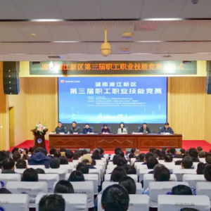 湖南湘江新区第三届职工职业技能竞赛开幕