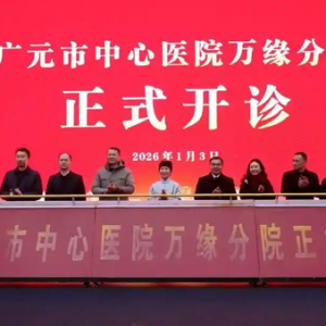 川陕甘接合部优质医疗服务再添新引擎 广元市中心医院万缘分院正式开诊